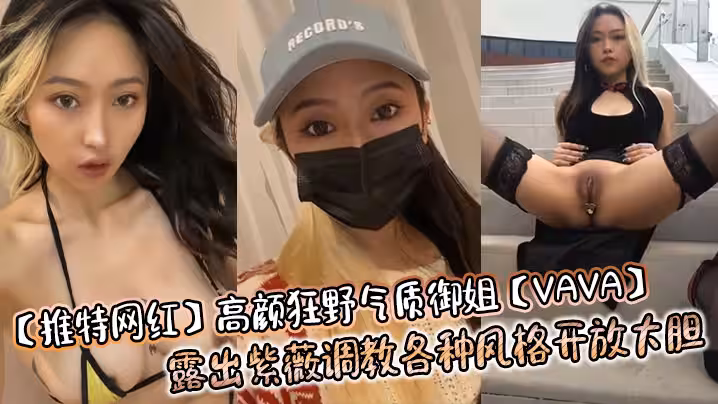 推特網紅高顏狂野氣質御姐VAVA露出紫薇調教各種風格開放大膽
