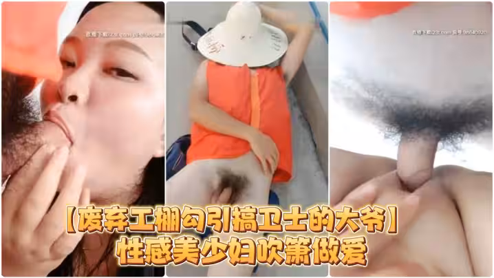 【廢棄工棚勾引搞衛士的大爺】性感美少婦吹簫做愛對白搞笑