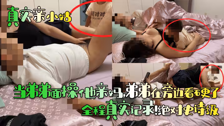 真實親小姑當弟弟面操他親媽弟弟在旁邊看硬了全程真實記錄絕對史詩級