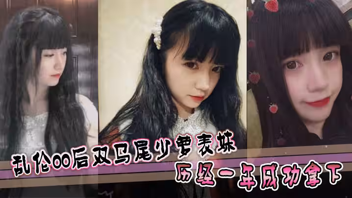 表妹亂倫亂倫00後雙馬尾少蘿表妹歷經一年成功拿下