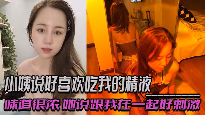 小姨说好喜欢吃我的精液味道很浓她说跟我在一起好刺激乱伦偷情出轨交织的感觉