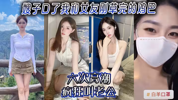 嫂子亂倫嫂子口了我和女友剛草完的雞吧六次高潮瘋狂叫老公