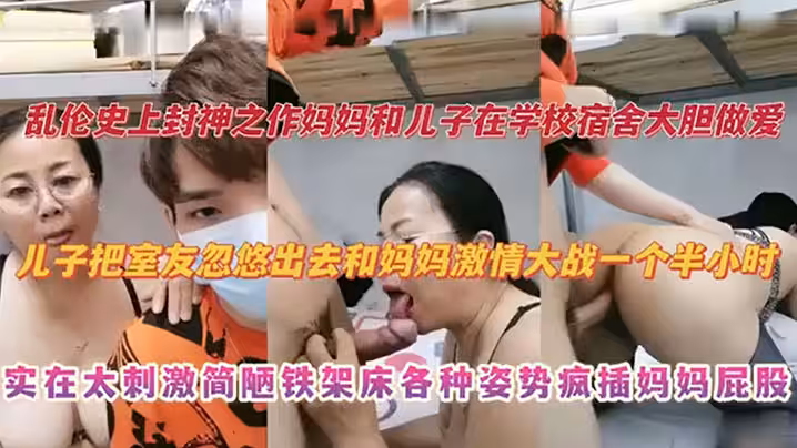 亂倫史上封神之作媽媽和兒子在學校宿舍大膽做愛兒子把室友忽悠出去和媽媽激情大戰一個半小時實在太刺激撿漏鐵架床各種姿勢瘋插媽媽屁股