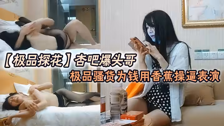 極品探花杏吧爆頭哥_哥錢多的是極品騷貨為錢用香蕉操逼表演