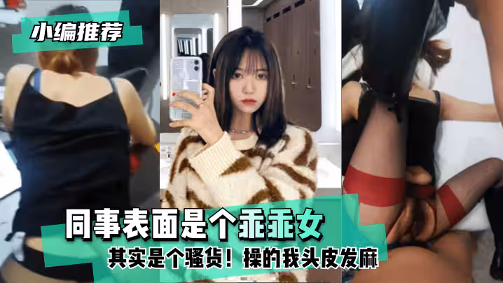 【小編推薦】同事表面是個乖乖女，其實是個騷貨！操的我頭皮發麻