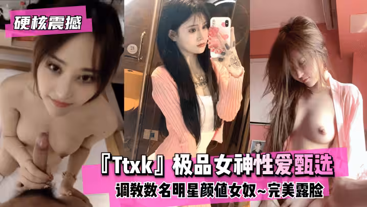 【硬核震撼】『Ttxk』極品女神性愛甄選~調教數名明星顏值女奴~完美露臉 高清