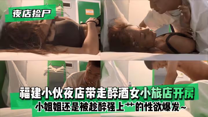 【夜店撿屍】福建小伙夜店帶走醉酒女小旅店開房！小姐姐使勁拽住褲子還是被趁醉強上艹的小姐姐性慾爆發~