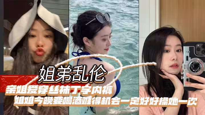 姐弟亂倫親姐愛穿絲襪丁字內褲姐姐今晚要喝酒難得機會一定好好操她一次