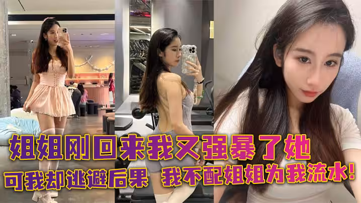 姐弟亂倫姐姐剛回來我又強暴了她可我卻逃避後果我不配姐姐為我流水