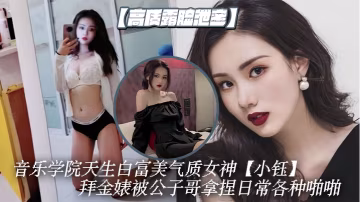 女神小钰拜金沦陷，被公子哥爆操调教成骚母狗