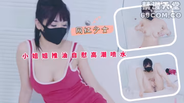 小姐姐推油自慰高潮噴水-福利姬..-xj