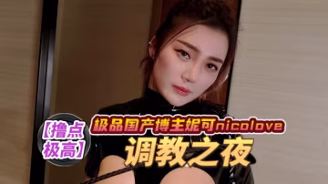 極品國產博主妮可nicolove.cc（NicoLove妮可）調教之夜