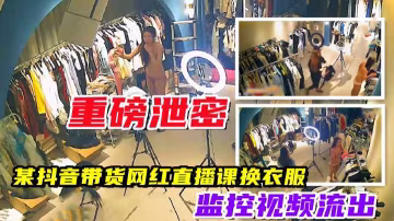 【重磅泄露】抖音帶貨網紅直播,在監控下全裸換衣服