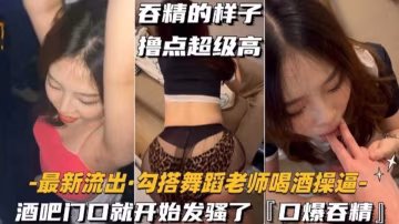 獨家流出-真實酒吧勾搭絲襪制服舞蹈女神，口爆吞精的樣子真的太騷了--