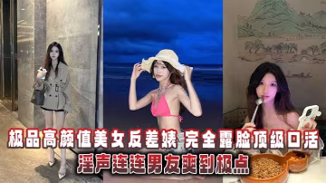 UIP-551 極品高顏值美女反差婊完全露臉頂級口活淫聲連連男友爽到極點泄密流出