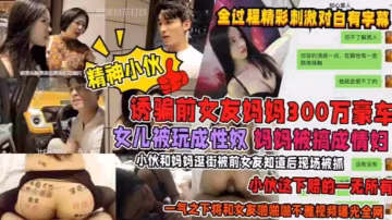 誘騙前女友媽媽300萬豪車！女兒被玩成性奴，媽媽被搞成情婦！小伙和媽媽逛街被前女友知道後現場捉姦，小伙這下賠的一無所有，一氣之下將前女友..