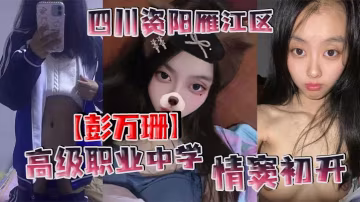 四川女高中生彭萬珊情竇初開 網上發騷約炮 裸照視頻瘋狂流出