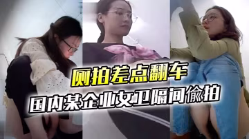 廁拍差點翻車大膽坑神差點翻車國內某企業女衛隔間偸拍的多位眼鏡美女方便妹子看見鏡頭楞了一下大神不知用啥做掩護的