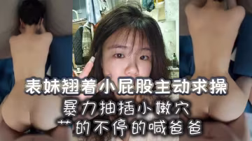 表妹翹著小屁股主動求操暴力抽插小嫩穴艹的不停的喊爸的爸