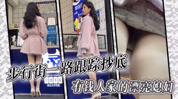 步行街一路跟蹤抄底有錢人家的漂亮媳婦哦槽這身材這腿的絕了