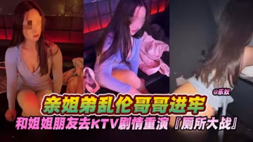 亂倫親姐-親姐弟無恥亂倫，和姐姐朋友去KTV唱歌上演廁所大戰