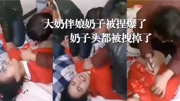 婚鬧現場大奶伴娘奶子被捏爆了奶子頭都被拽掉了.