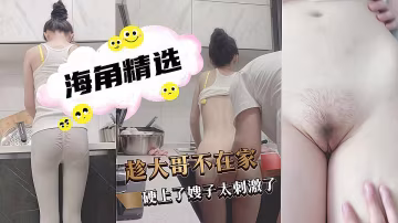 【海角精選】給大哥送東西趁大哥不在家硬上了嫂子太刺激了！
