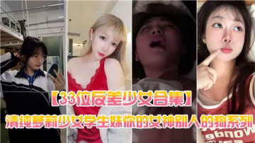 ZDZI-932 33位反差少女合集清純蘿莉少女學生妹你的女神別人的狗系列