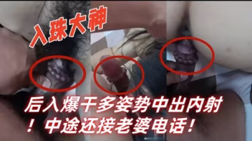 後入爆干多姿勢中出內射!中途還接老婆電話!