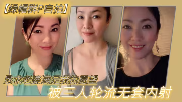 懇求老.婆滿足我.的願.望被三人.輪流無.套.內射.
