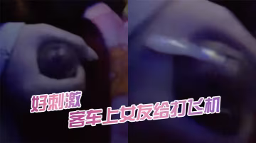 客車上女友給打飛機好刺激.