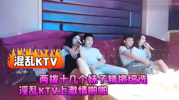 混亂KTV兩撥十幾個妹子精挑細選淫亂KTV上激情啪.啪燈紅酒綠漂亮小姐姐苗條誘人乾爽高潮