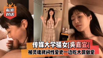 【私密對話】傳媒大學騷女[吳嘉宜]被靈魂拷問性愛史..-xj