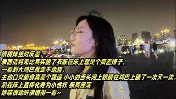 表面清純可愛的眼鏡妹_反差母狗的淫亂生活_大雞巴舔的得很香還喜歡戶外露出的反差婊