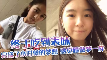 表妹亂倫終於吃到表妹_完成了小時候的夢想_感覺跟做的夢一樣