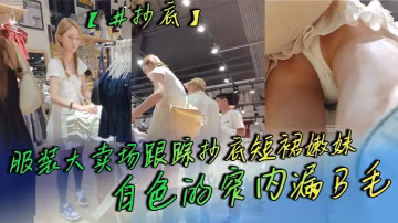 抄底服裝大賣場跟蹤抄底短裙嫩妹白色的窄內漏B毛的