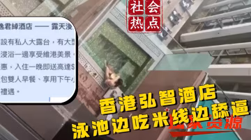 【社會吃瓜熱點】香港弘智酒店泳池 女生吃米線 男生舔逼