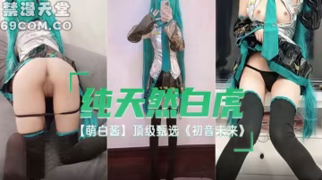 純天然白虎 萌白醬 頂級甄選 初音未來-福利姬..