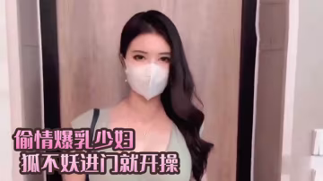 偷情爆乳少婦進門就開操 狐不妖..