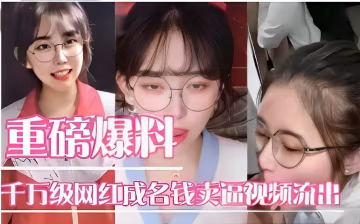 重磅爆料千萬級網紅成名錢賣逼視頻流出-獵奇吃瓜..-xj