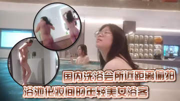 國內洗浴會所近距離偷拍浴池化妝間的年輕美女浴客.