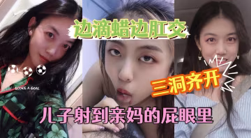 【滴蠟肛交】老媽很配合讓兒子隨便調教，一邊操屁眼一邊滴蠟。
