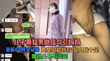 【兒子用猛男微信勾引媽媽】最新8-9月全記錄看了她的照片真是風韻猶存