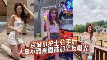 NTD-045 京城小護士分手後大量不雅視圖被前男友曝光
