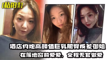ZJG-913 私拍泄密酒店约炮高颜值巨乳肥臀反差御姐在落地窗前爱爱全程无套做爱最后射出在胸部