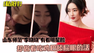 BRVD-644 私拍泄密可惜了这张脸了山东师范李晓晓有着明星脸却做着吃鸡巴舔屁眼的活