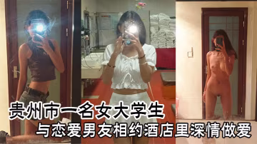 貴州市一名女大學生與戀愛男友相約酒店裡深情做愛 在線播放