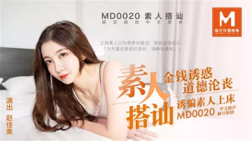 桃視頻素人搭訕_金錢誘惑道德淪喪_誘騙素人上床-趙佳美MD0020 在線播放