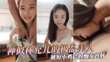 極品反差婊神似林允兒的極品美人被短小雞巴的炮友內射.這麼短小能艹如此美人羨慕嫉妒呀