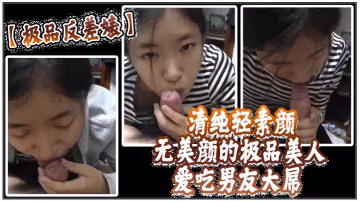 極品反差婊清純輕素顏無美顏的極品美人愛吃男友大屌技.術一流十分嫻熟最後吞精入腹太淫蕩了